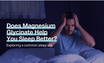 Does Magnesium Glycinate Help You Sleep Better?